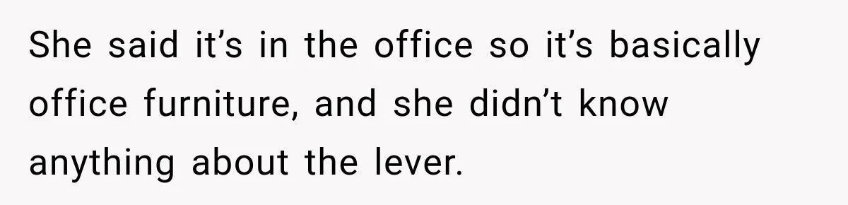 She said it’s in the office so it’s basically office furniture, and she didn’t know anything about the lever.
