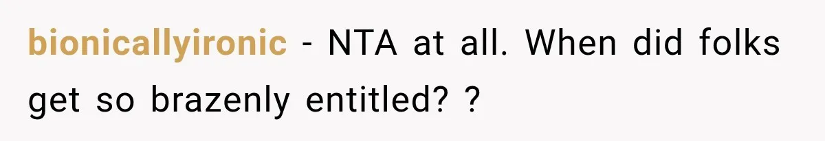 bionicallyironic − NTA at all. When did folks get so brazenly entitled? ?