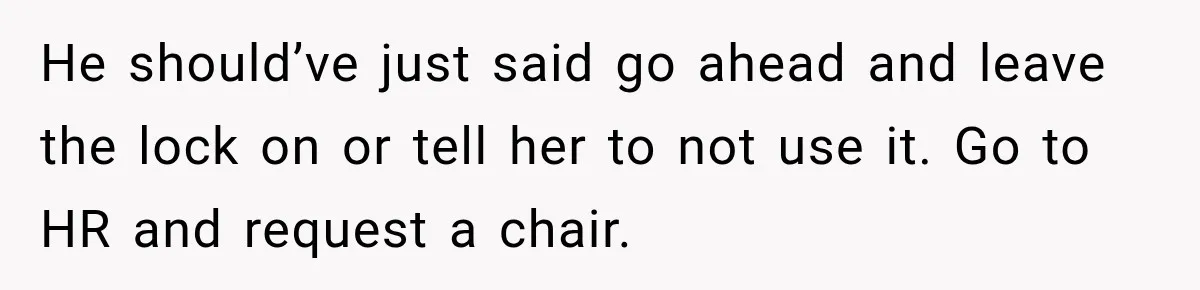 He should’ve just said go ahead and leave the lock on or tell her to not use it. Go to HR and request a chair.
