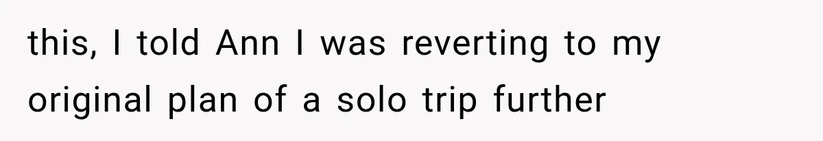 She Refused to Add a Stranger to Her First Anniversary Trip After Divorce, and Her Sister Got Offended this, I told Ann I was reverting to my original plan of a solo trip further