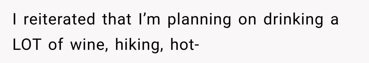 She Refused to Add a Stranger to Her First Anniversary Trip After Divorce, and Her Sister Got Offended I reiterated that I’m planning on drinking a LOT of wine, hiking, hot-