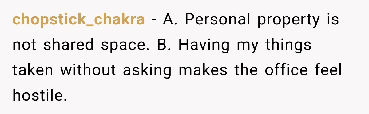 chopstick_chakra − A. Personal property is not shared space. B. Having my things taken without asking makes the office feel hostile.