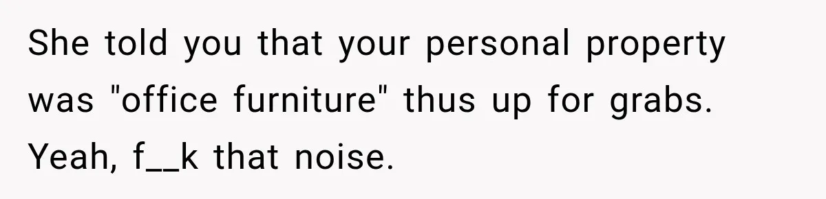 She told you that your personal property was "office furniture" thus up for grabs.   Yeah, f__k that noise.