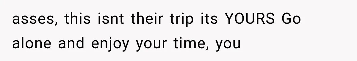 She Refused to Add a Stranger to Her First Anniversary Trip After Divorce, and Her Sister Got Offended asses, this isnt their trip its YOURS Go alone and enjoy your time, you