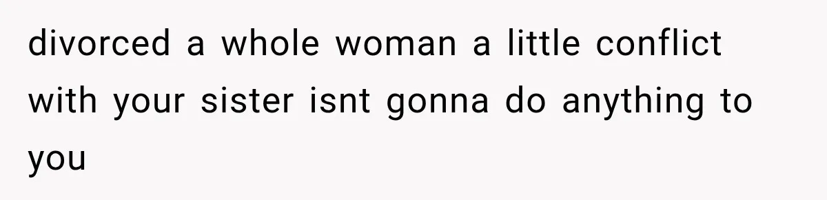 She Refused to Add a Stranger to Her First Anniversary Trip After Divorce, and Her Sister Got Offended divorced a whole woman a little conflict with your sister isnt gonna do anything to you