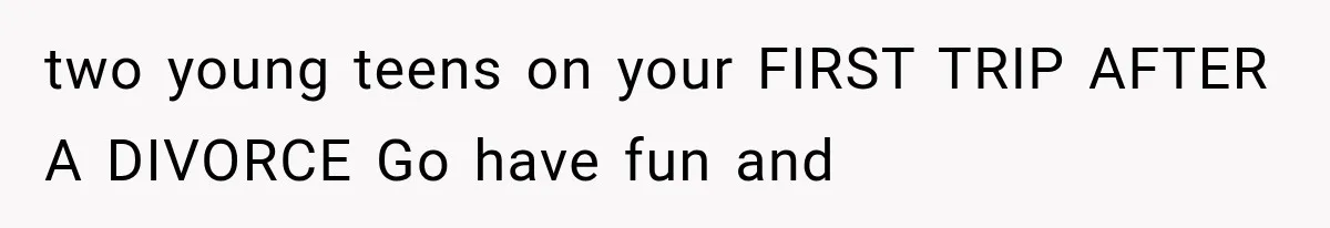 She Refused to Add a Stranger to Her First Anniversary Trip After Divorce, and Her Sister Got Offended two young teens on your FIRST TRIP AFTER A DIVORCE Go have fun and