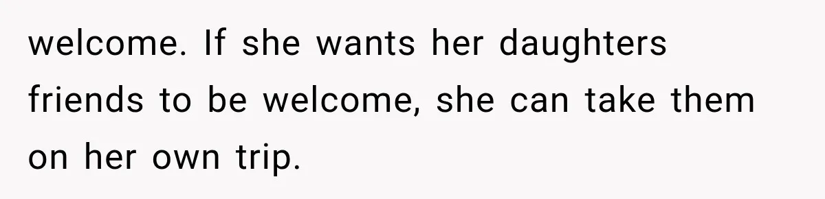 She Refused to Add a Stranger to Her First Anniversary Trip After Divorce, and Her Sister Got Offended welcome. If she wants her daughters friends to be welcome, she can take them on her own trip.
