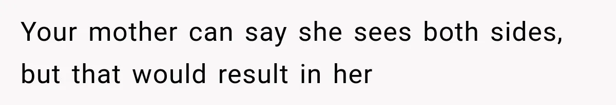 She Refused to Add a Stranger to Her First Anniversary Trip After Divorce, and Her Sister Got Offended Your mother can say she sees both sides, but that would result in her