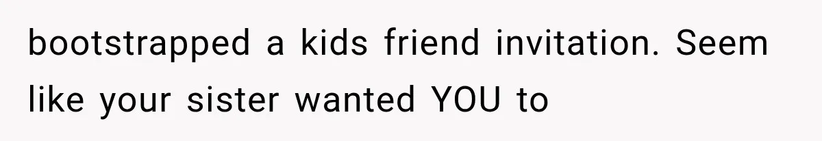 She Refused to Add a Stranger to Her First Anniversary Trip After Divorce, and Her Sister Got Offended bootstrapped a kids friend invitation. Seem like your sister wanted YOU to