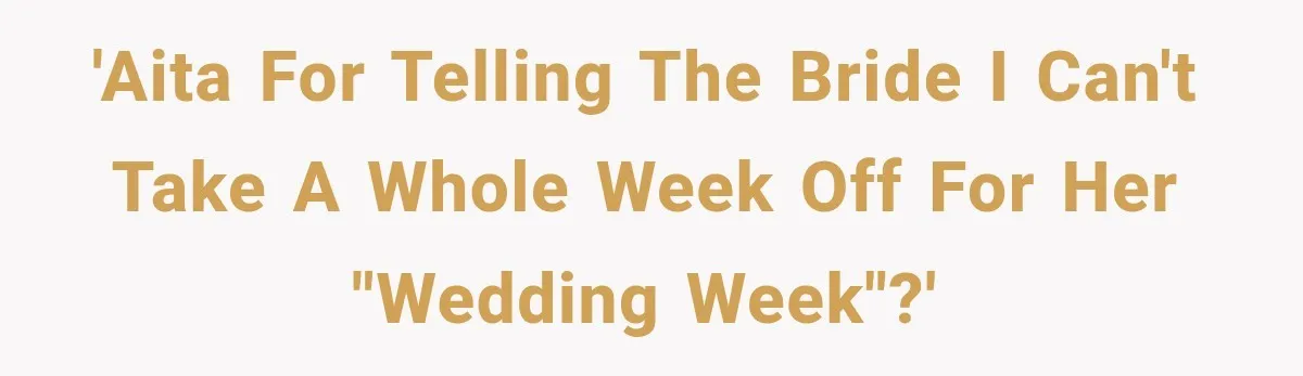'AITA for telling the bride I can't take a whole week off for her "wedding week"?'