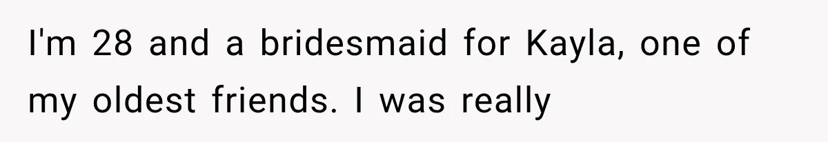 I'm 28 and a bridesmaid for Kayla, one of my oldest friends. I was really