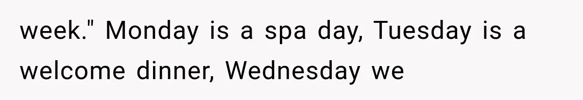 week." Monday is a spa day, Tuesday is a welcome dinner, Wednesday we