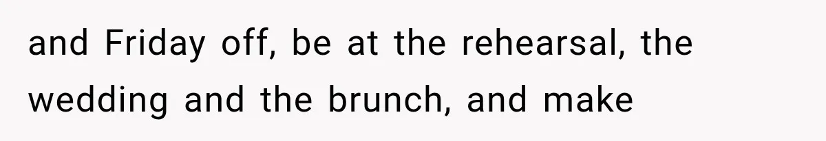 and Friday off, be at the rehearsal, the wedding and the brunch, and make