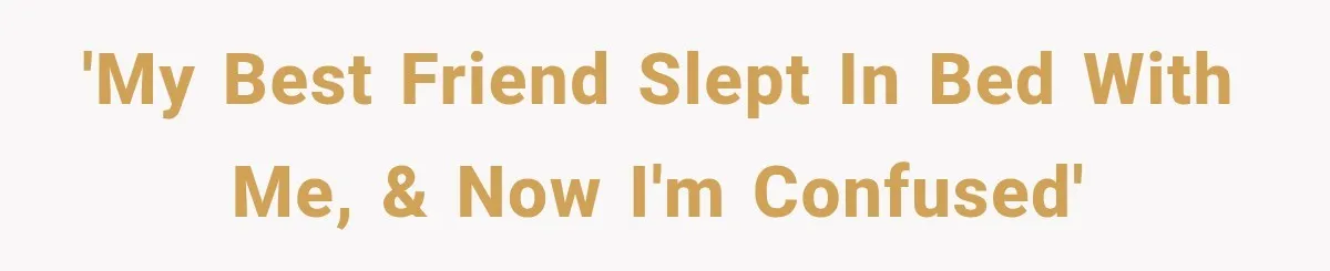 'My best friend slept in bed with me, & now I'm confused'