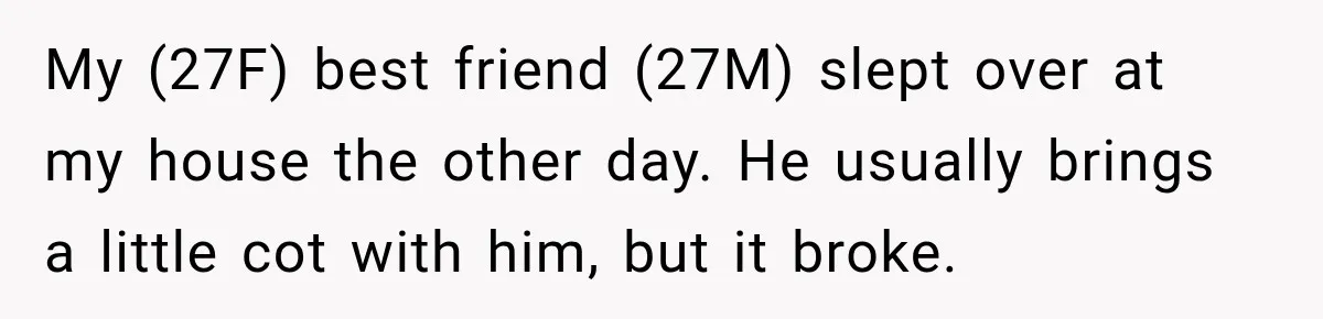 My (27F) best friend (27M) slept over at my house the other day. He usually brings a little cot with him, but it broke.