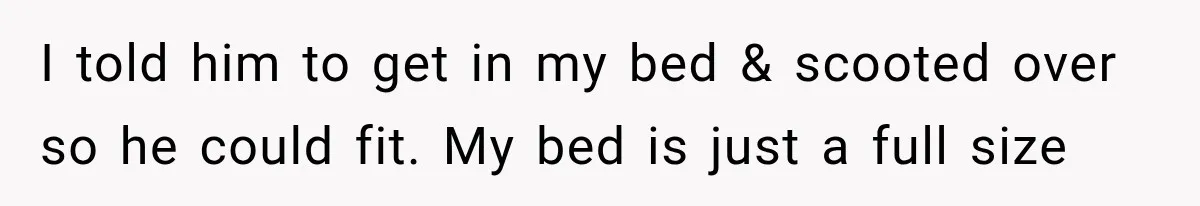 I told him to get in my bed & scooted over so he could fit. My bed is just a full size
