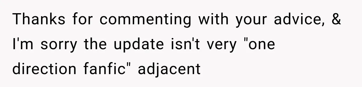 Thanks for commenting with your advice, & I'm sorry the update isn't very "one direction fanfic" adjacent