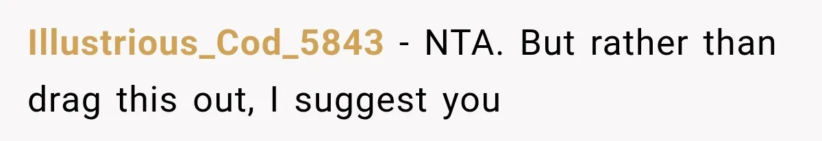 Illustrious_Cod_5843 − NTA. But rather than drag this out, I suggest you