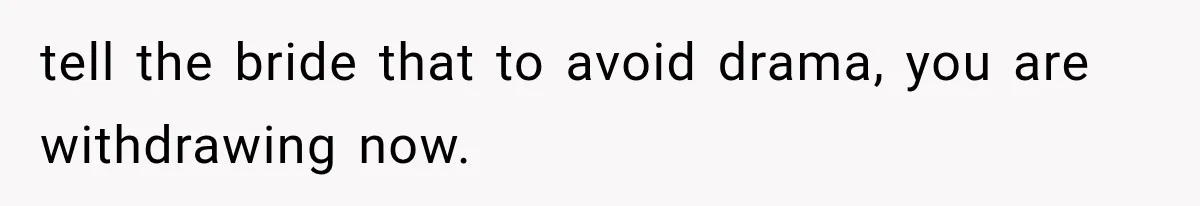 tell the bride that to avoid drama, you are withdrawing now.