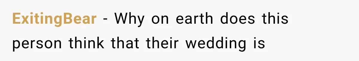 ExitingBear − Why on earth does this person think that their wedding is
