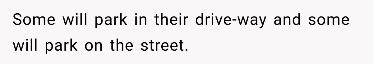 Woman Lets Best Friend Sleep Beside Her After His Cot Breaks, Then Starts Questioning Their Entire Friendship Some will park in their drive-way and some will park on the street.
