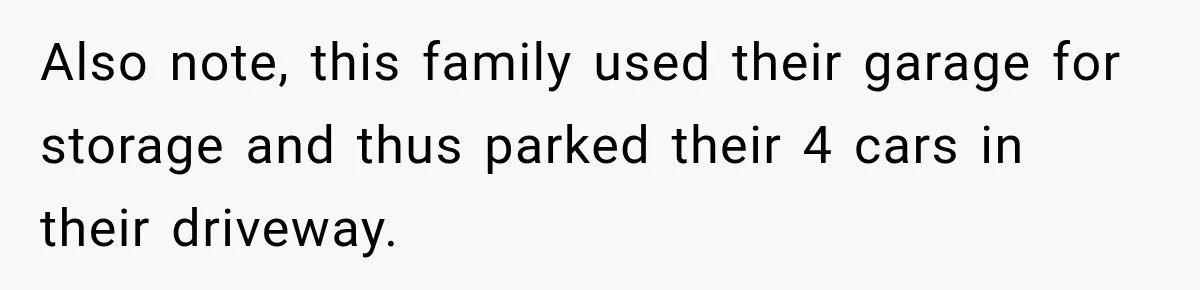 Woman Lets Best Friend Sleep Beside Her After His Cot Breaks, Then Starts Questioning Their Entire Friendship Also note, this family used their garage for storage and thus parked their 4 cars in their driveway.