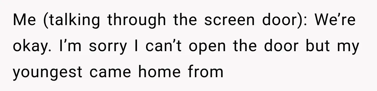 Woman Lets Best Friend Sleep Beside Her After His Cot Breaks, Then Starts Questioning Their Entire Friendship Me (talking through the screen door): We’re okay. I’m sorry I can’t open the door but my youngest came home from