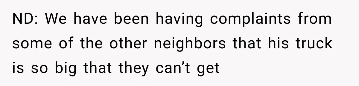 Woman Lets Best Friend Sleep Beside Her After His Cot Breaks, Then Starts Questioning Their Entire Friendship ND: We have been having complaints from some of the other neighbors that his truck is so big that they can’t get