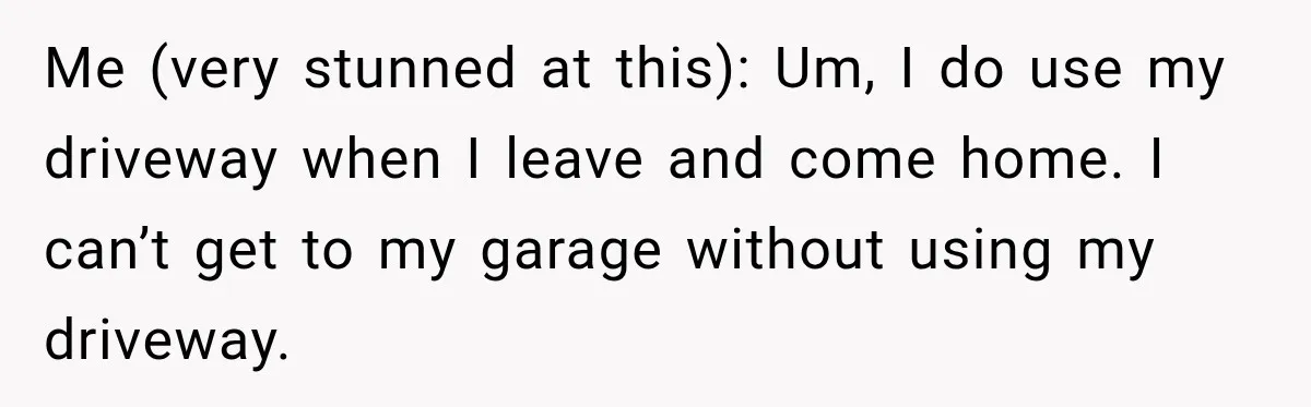 Woman Lets Best Friend Sleep Beside Her After His Cot Breaks, Then Starts Questioning Their Entire Friendship Me (very stunned at this): Um, I do use my driveway when I leave and come home. I can’t get to my garage without using my driveway.