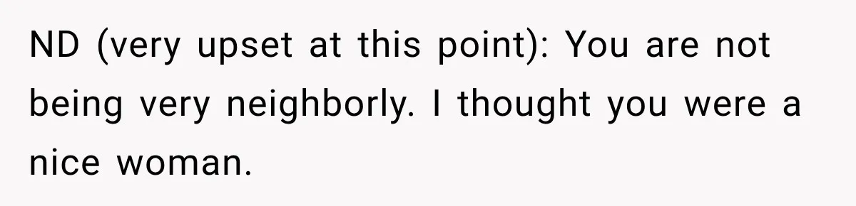 Woman Lets Best Friend Sleep Beside Her After His Cot Breaks, Then Starts Questioning Their Entire Friendship ND (very upset at this point): You are not being very neighborly. I thought you were a nice woman.