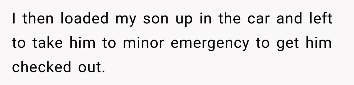 Woman Lets Best Friend Sleep Beside Her After His Cot Breaks, Then Starts Questioning Their Entire Friendship I then loaded my son up in the car and left to take him to minor emergency to get him checked out.