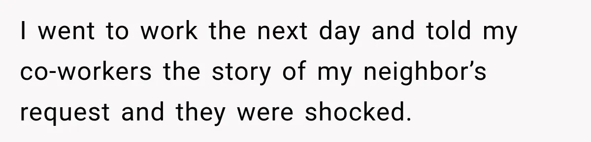 Woman Lets Best Friend Sleep Beside Her After His Cot Breaks, Then Starts Questioning Their Entire Friendship I went to work the next day and told my co-workers the story of my neighbor’s request and they were shocked.