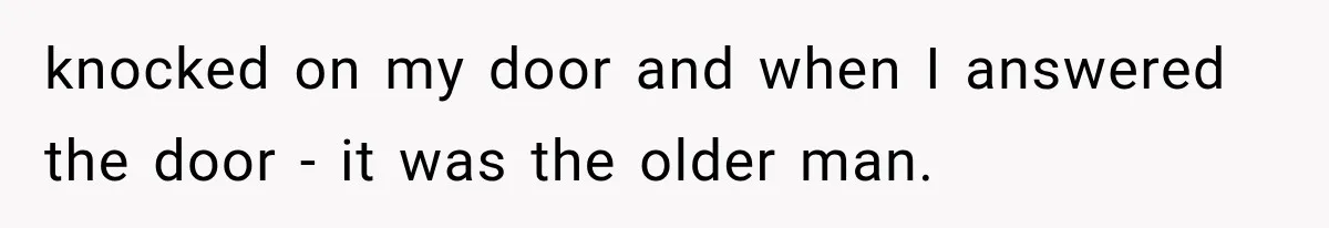 Woman Lets Best Friend Sleep Beside Her After His Cot Breaks, Then Starts Questioning Their Entire Friendship knocked on my door and when I answered the door - it was the older man.