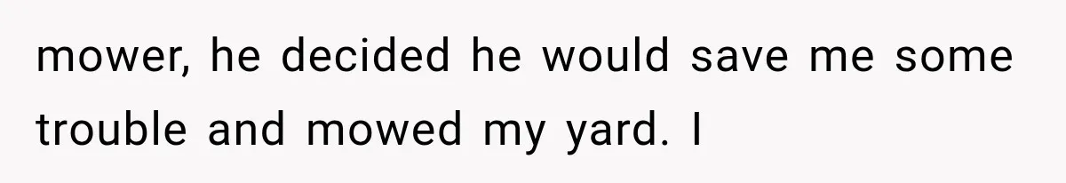 Woman Lets Best Friend Sleep Beside Her After His Cot Breaks, Then Starts Questioning Their Entire Friendship mower, he decided he would save me some trouble and mowed my yard. I