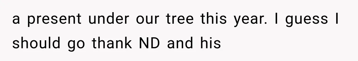 Woman Lets Best Friend Sleep Beside Her After His Cot Breaks, Then Starts Questioning Their Entire Friendship a present under our tree this year. I guess I should go thank ND and his