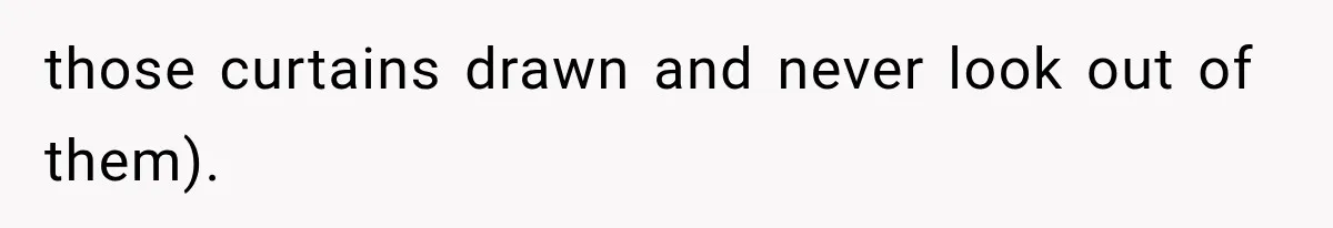 Woman Lets Best Friend Sleep Beside Her After His Cot Breaks, Then Starts Questioning Their Entire Friendship those curtains drawn and never look out of them).