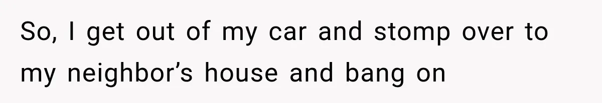 Woman Lets Best Friend Sleep Beside Her After His Cot Breaks, Then Starts Questioning Their Entire Friendship So, I get out of my car and stomp over to my neighbor’s house and bang on