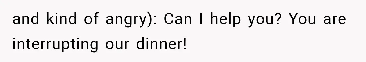 Woman Lets Best Friend Sleep Beside Her After His Cot Breaks, Then Starts Questioning Their Entire Friendship and kind of angry): Can I help you? You are interrupting our dinner!