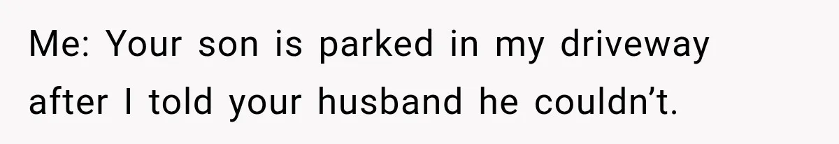 Woman Lets Best Friend Sleep Beside Her After His Cot Breaks, Then Starts Questioning Their Entire Friendship Me: Your son is parked in my driveway after I told your husband he couldn’t.