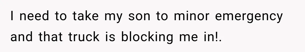 Woman Lets Best Friend Sleep Beside Her After His Cot Breaks, Then Starts Questioning Their Entire Friendship I need to take my son to minor emergency and that truck is blocking me in!.
