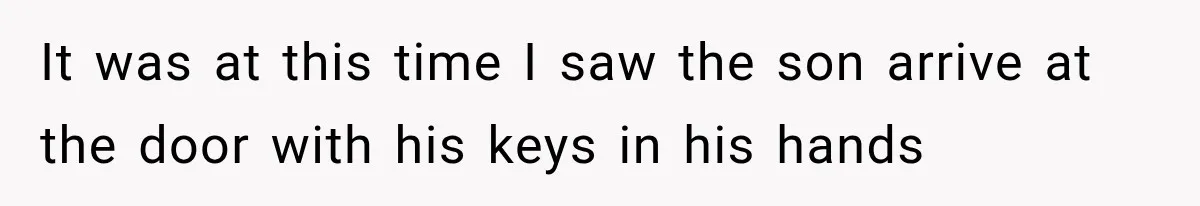 Woman Lets Best Friend Sleep Beside Her After His Cot Breaks, Then Starts Questioning Their Entire Friendship It was at this time I saw the son arrive at the door with his keys in his hands