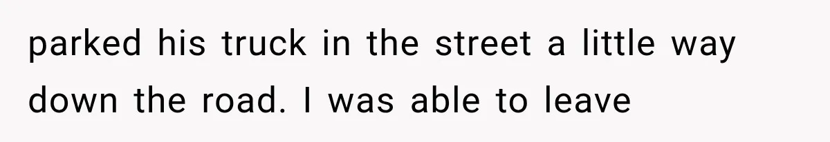 Woman Lets Best Friend Sleep Beside Her After His Cot Breaks, Then Starts Questioning Their Entire Friendship parked his truck in the street a little way down the road. I was able to leave
