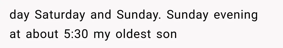 Woman Lets Best Friend Sleep Beside Her After His Cot Breaks, Then Starts Questioning Their Entire Friendship day Saturday and Sunday. Sunday evening at about 5:30 my oldest son