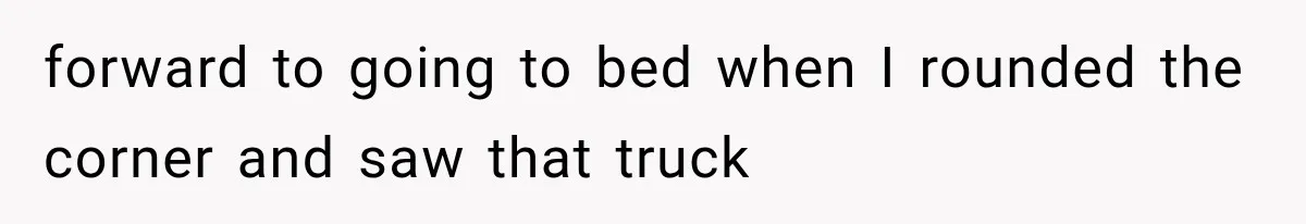 Woman Lets Best Friend Sleep Beside Her After His Cot Breaks, Then Starts Questioning Their Entire Friendship forward to going to bed when I rounded the corner and saw that truck