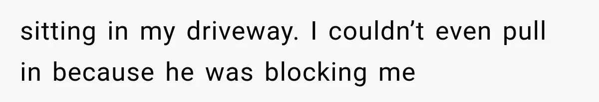 Woman Lets Best Friend Sleep Beside Her After His Cot Breaks, Then Starts Questioning Their Entire Friendship sitting in my driveway. I couldn’t even pull in because he was blocking me