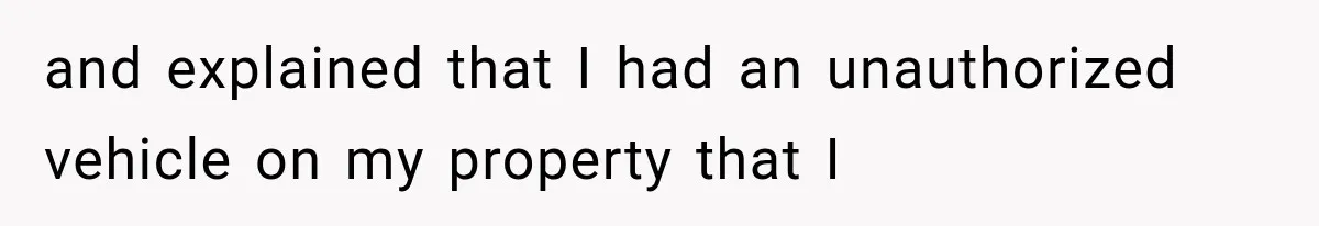 Woman Lets Best Friend Sleep Beside Her After His Cot Breaks, Then Starts Questioning Their Entire Friendship and explained that I had an unauthorized vehicle on my property that I