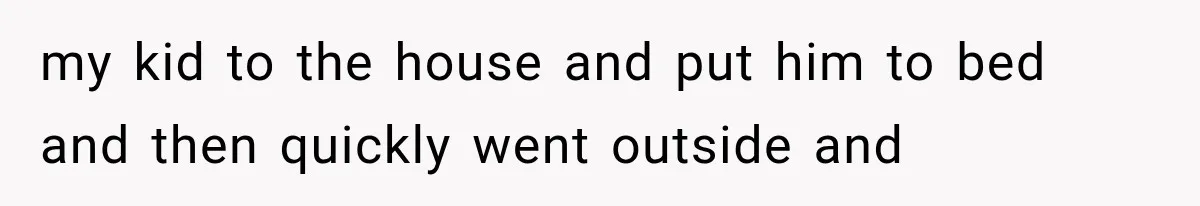 Woman Lets Best Friend Sleep Beside Her After His Cot Breaks, Then Starts Questioning Their Entire Friendship my kid to the house and put him to bed and then quickly went outside and