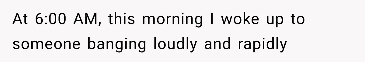 Woman Lets Best Friend Sleep Beside Her After His Cot Breaks, Then Starts Questioning Their Entire Friendship At 6:00 AM, this morning I woke up to someone banging loudly and rapidly