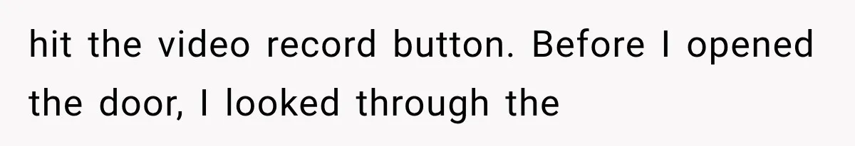 Woman Lets Best Friend Sleep Beside Her After His Cot Breaks, Then Starts Questioning Their Entire Friendship hit the video record button. Before I opened the door, I looked through the