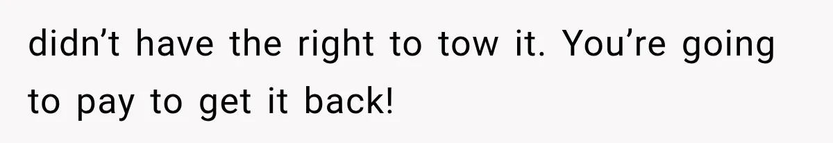 Woman Lets Best Friend Sleep Beside Her After His Cot Breaks, Then Starts Questioning Their Entire Friendship didn’t have the right to tow it. You’re going to pay to get it back!